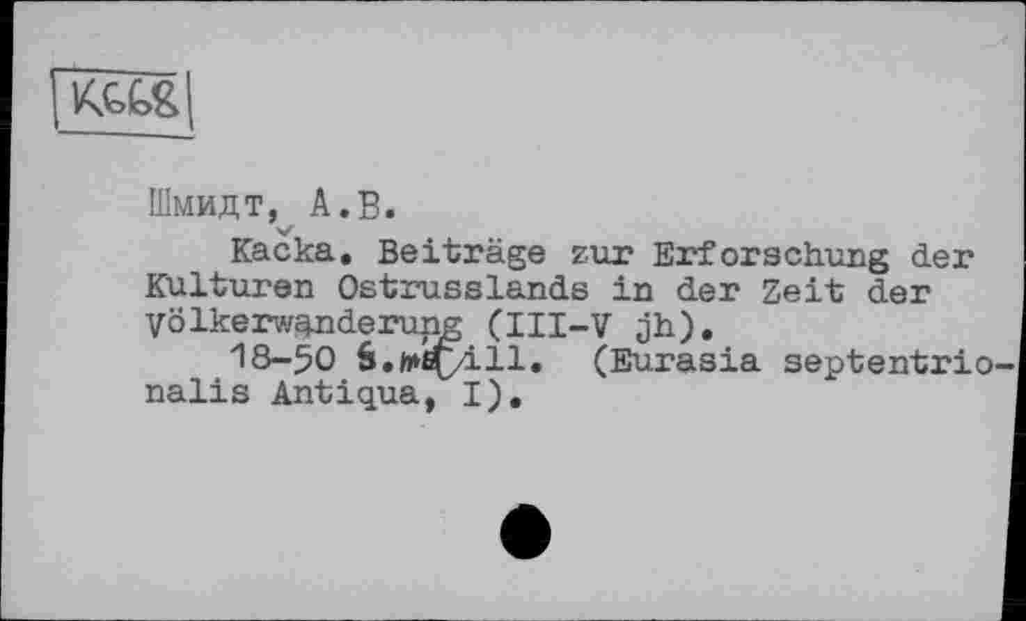 ﻿
Шмидт, A.В.
Каска. Beiträge zur Erforschung der Kulturen Ostrusslands in der Zeit der Völkerwanderung (III-V jh).
18—50 5.ft»ö(yill. (Eurasia septentrio nalis Antiqua, I).